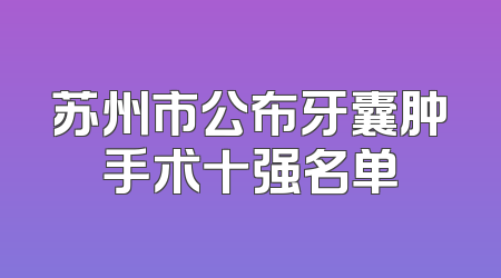 苏州市公布牙囊肿手术十强名单