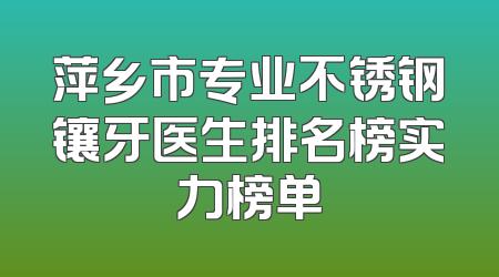 萍乡市专业不锈钢镶牙医生排名榜实力榜单