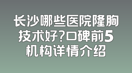 长沙哪些医院隆胸技术好？口碑前5机构详情介绍