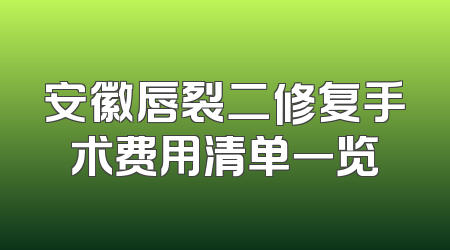 安徽唇裂二修复手术费用清单一览