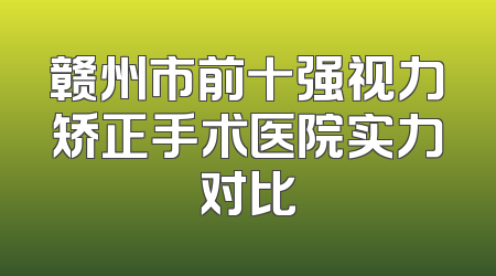 赣州市前十强视力矫正手术医院实力对比
