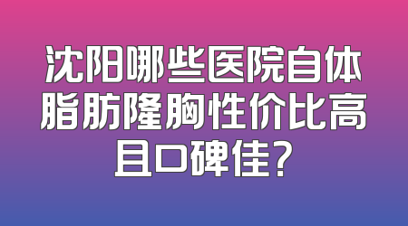沈阳哪些医院自体脂肪隆胸性价比高且口碑佳？