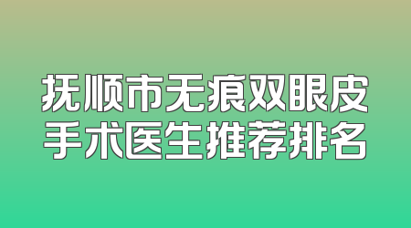 抚顺市无痕双眼皮手术医生推荐排名