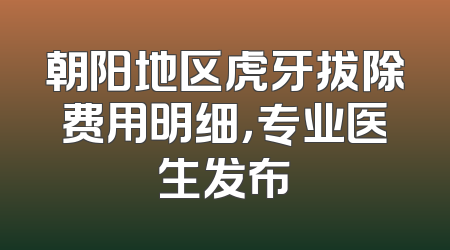 朝阳地区虎牙拔除费用明细，专业医生发布