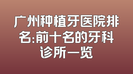 广州种植牙医院排名：前十名的牙科诊所一览