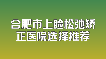 合肥市上睑松弛矫正医院选择推荐