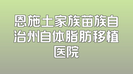 恩施土家族苗族自治州自体脂肪移植医院