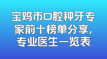 宝鸡市口腔种牙专家前十榜单分享，专业医生一览表
