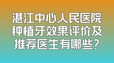 湛江中心人民医院种植牙效果评价及推荐医生有哪些？