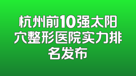 杭州前10强太阳穴整形医院实力排名发布