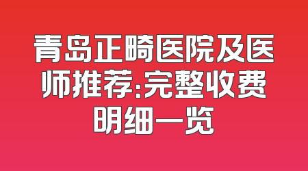 青岛正畸医院及医师推荐：完整收费明细一览