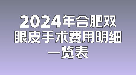 2024年合肥双眼皮手术费用明细一览表