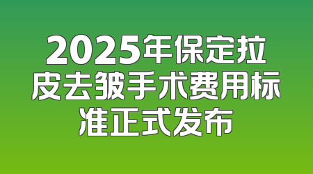 2025年保定拉皮去皱手术费用标准正式发布