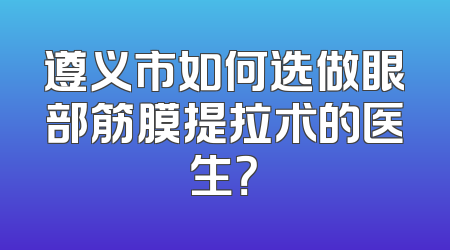 遵义市如何选做眼部筋膜提拉术的医生？