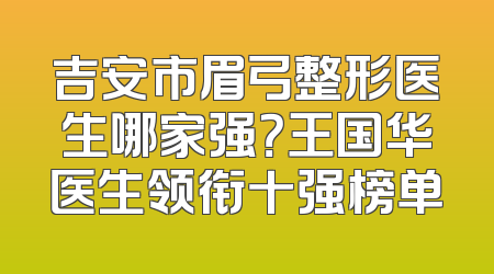 吉安市眉弓整形医生哪家强？王国华医生领衔十强榜单