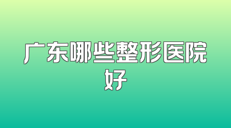 广东哪些整形医院好