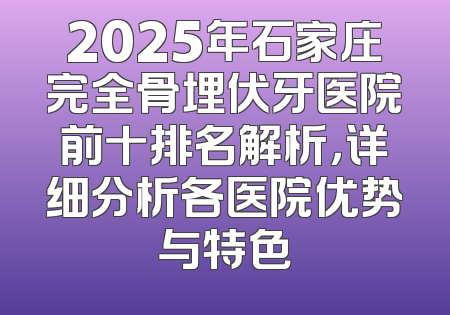 2025年石家庄完全骨埋伏牙医院前十排名解析，详细分析各医院优势与特色