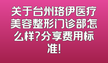 关于台州珞伊医疗美容整形门诊部怎么样？分享费用标准！