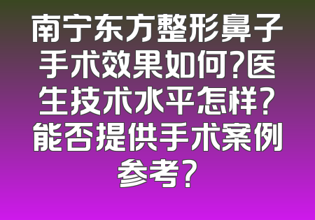 南宁东方整形鼻子手术效果如何？医生技术水平怎样？能否提供手术案例参考？