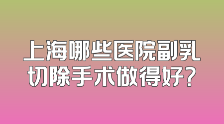 上海哪些医院副乳切除手术做得好？