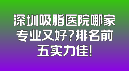 深圳吸脂医院哪家专业又好？排名前五实力佳！