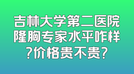 吉林大学第二医院隆胸专家水平咋样？价格贵不贵？