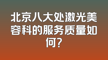 北京八大处激光美容科的服务质量如何？