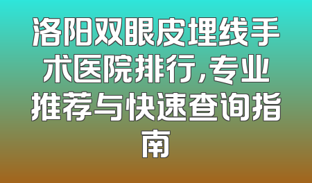洛阳双眼皮埋线手术医院排行，专业推荐与快速查询指南