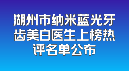 湖州市纳米蓝光牙齿美白医生上榜热评名单公布