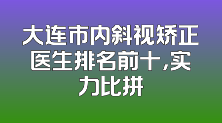 大连市内斜视矫正医生排名前十，实力比拼