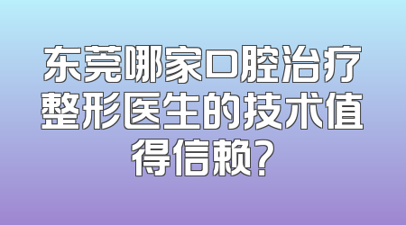 东莞哪家口腔治疗整形医生的技术值得信赖？