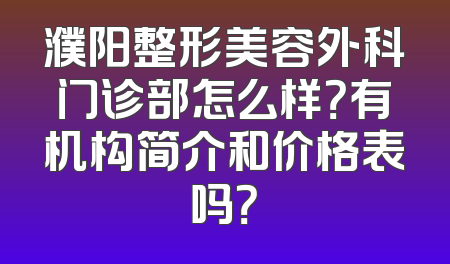 濮阳整形美容外科门诊部怎么样？有机构简介和价格表吗？