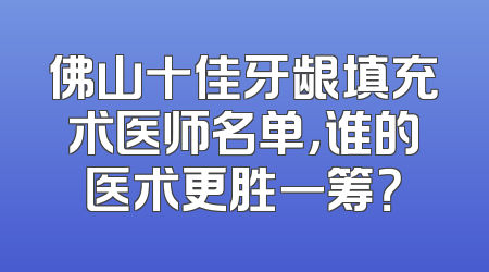 佛山十佳牙龈填充术医师名单，谁的医术更胜一筹？