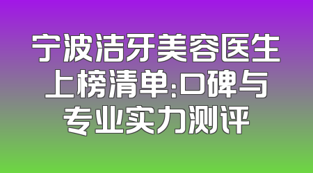 宁波洁牙美容医生上榜清单：口碑与专业实力测评