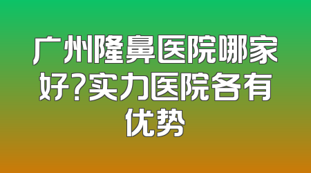 广州隆鼻医院哪家好？实力医院各有优势