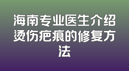 海南专业医生介绍烫伤疤痕的修复方法