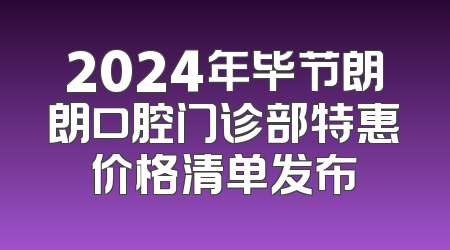 2024年毕节朗朗口腔门诊部特惠价格清单发布