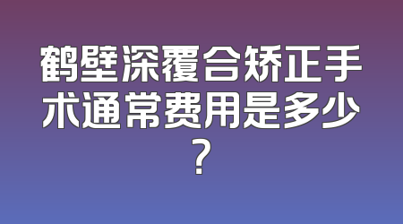 鹤壁深覆合矫正手术通常费用是多少？