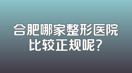 合肥哪家整形医院比较正规呢？