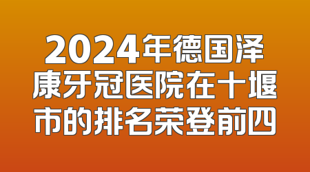 2024年德国泽康牙冠医院在十堰市的排名荣登前四