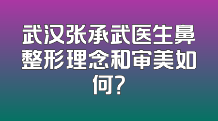 武汉张承武医生鼻整形理念和审美如何？