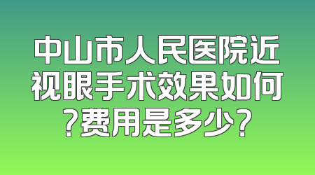 中山市人民医院近视眼手术效果如何？费用是多少？