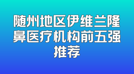 随州地区伊维兰隆鼻医疗机构前五强推荐