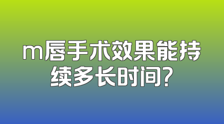 m唇手术效果能持续多长时间？