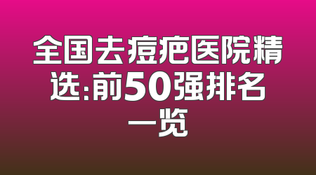 全国去痘疤医院精选：前50强排名一览