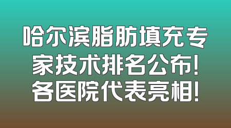 哈尔滨脂肪填充专家技术排名公布！各医院代表亮相！