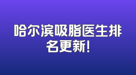 哈尔滨吸脂医生排名更新！
