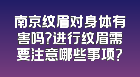 南京纹眉对身体有害吗？进行纹眉需要注意哪些事项？