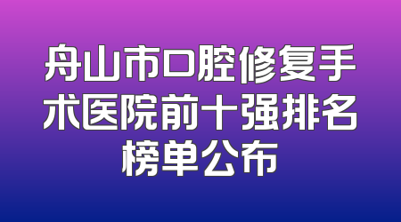 舟山市口腔修复手术医院前十强排名榜单公布