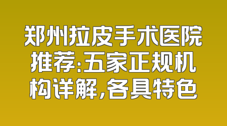 郑州拉皮手术医院推荐：五家正规机构详解，各具特色